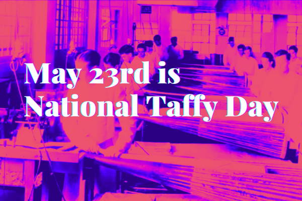 National Taffy Day -  May 23rd